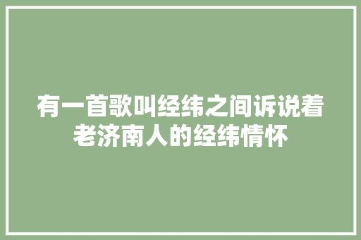 有一首歌叫经纬之间诉说着老济南人的经纬情怀