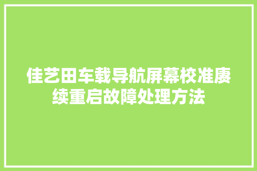 佳艺田车载导航屏幕校准赓续重启故障处理方法
