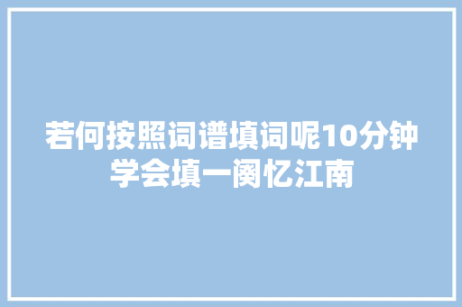 若何按照词谱填词呢10分钟学会填一阕忆江南
