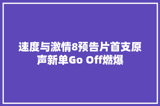 速度与激情8预告片首支原声新单Go Off燃爆