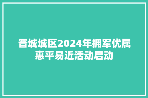 晋城城区2024年拥军优属惠平易近活动启动