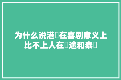 为什么说港囧在喜剧意义上比不上人在囧途和泰囧
