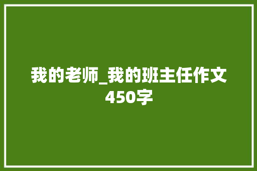 我的老师_我的班主任作文450字