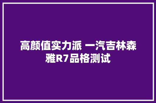 高颜值实力派 一汽吉林森雅R7品格测试