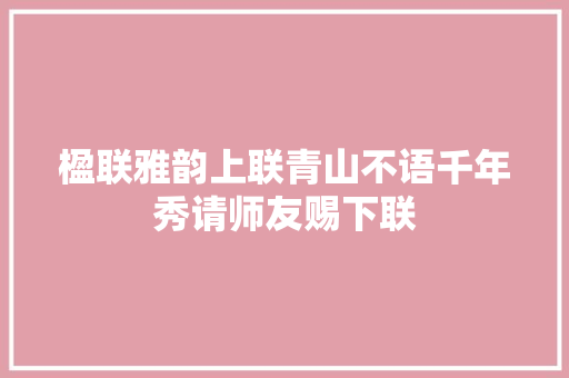 楹联雅韵上联青山不语千年秀请师友赐下联
