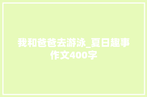 我和爸爸去游泳_夏日趣事作文400字