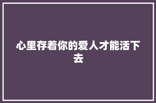 心里存着你的爱人才能活下去