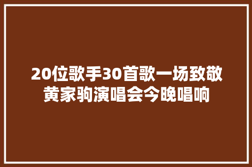 20位歌手30首歌一场致敬黄家驹演唱会今晚唱响