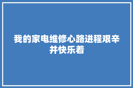 我的家电维修心路进程艰辛并快乐着