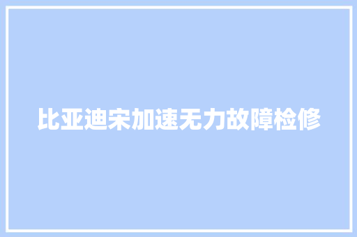 比亚迪宋加速无力故障检修