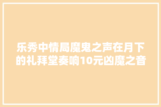 乐秀中情局魔鬼之声在月下的礼拜堂奏响10元凶魔之音