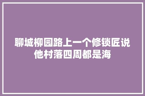 聊城柳园路上一个修锁匠说他村落四周都是海
