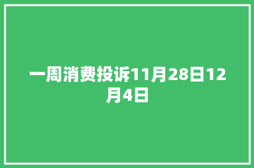 一周消费投诉11月28日12月4日