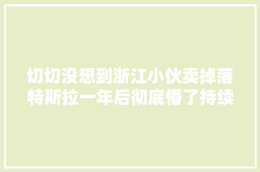 切切没想到浙江小伙卖掉落特斯拉一年后彻底懵了持续在扣费