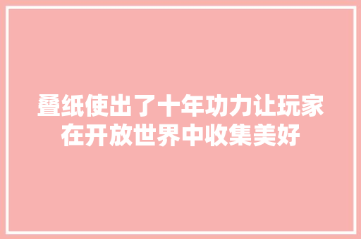 叠纸使出了十年功力让玩家在开放世界中收集美好
