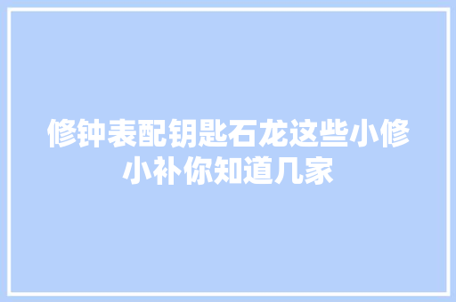 修钟表配钥匙石龙这些小修小补你知道几家