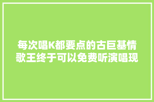 每次唱K都要点的古巨基情歌王终于可以免费听演唱现场版了