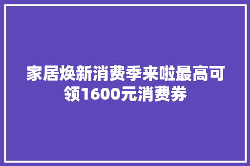 家居焕新消费季来啦最高可领1600元消费券
