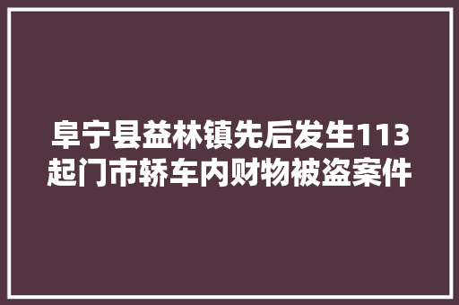 阜宁县益林镇先后发生113起门市轿车内财物被盗案件 汽车知识