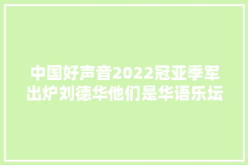 中国好声音2022冠亚季军出炉刘德华他们是华语乐坛的未来