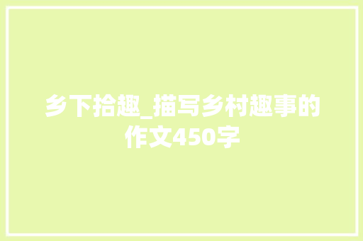 乡下拾趣_描写乡村趣事的作文450字