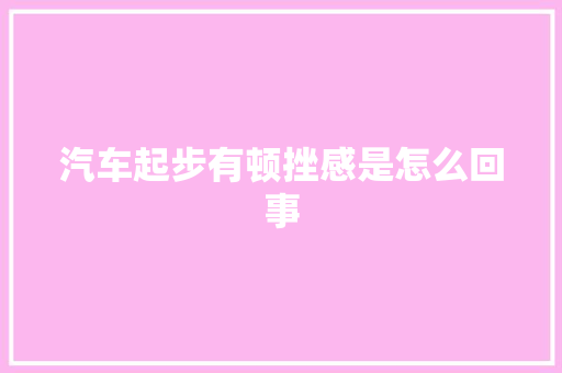 汽车起步有顿挫感是怎么回事