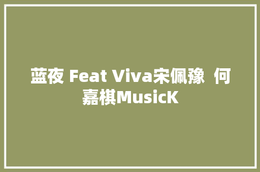 蓝夜 Feat Viva宋佩豫  何嘉棋MusicK
