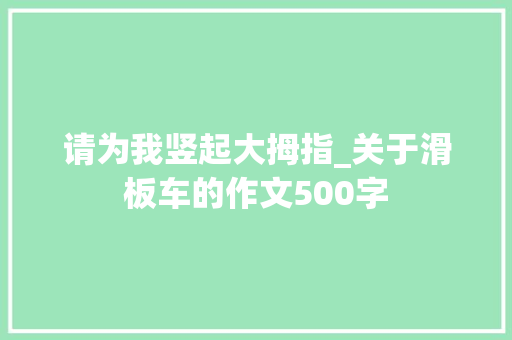 请为我竖起大拇指_关于滑板车的作文500字