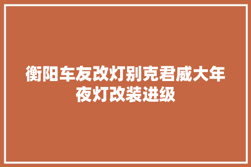 衡阳车友改灯别克君威大年夜灯改装进级
