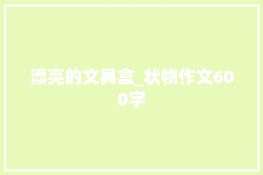 漂亮的文具盒_状物作文600字