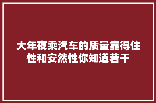 大年夜乘汽车的质量靠得住性和安然性你知道若干