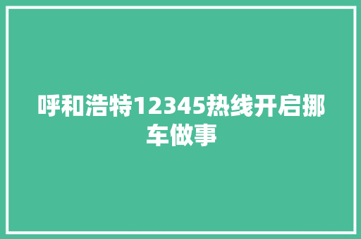 呼和浩特12345热线开启挪车做事