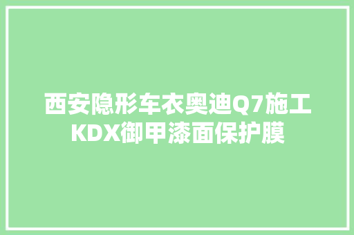 西安隐形车衣奥迪Q7施工KDX御甲漆面保护膜