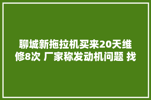 聊城新拖拉机买来20天维修8次 厂家称发动机问题 找发动机厂