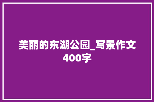 美丽的东湖公园_写景作文400字