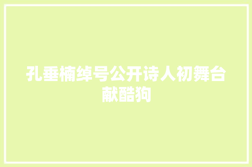 孔垂楠绰号公开诗人初舞台献酷狗