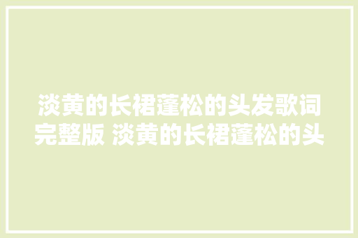 淡黄的长裙蓬松的头发歌词完整版 淡黄的长裙蓬松的头发是哪首歌