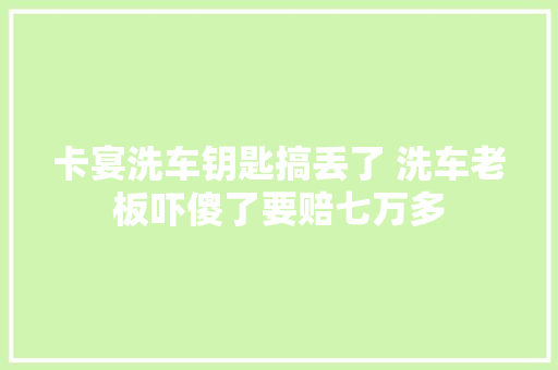 卡宴洗车钥匙搞丢了 洗车老板吓傻了要赔七万多