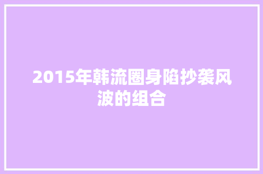 2015年韩流圈身陷抄袭风波的组合