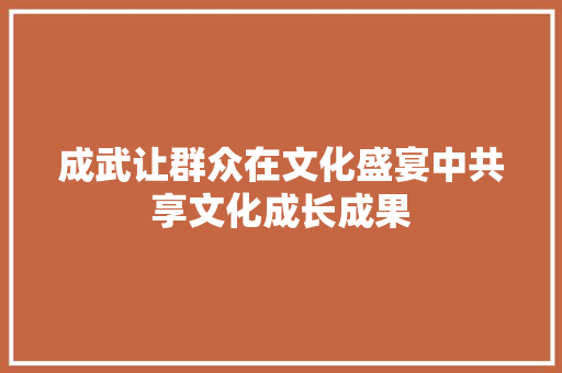 成武让群众在文化盛宴中共享文化成长成果