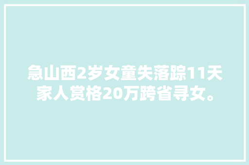 急山西2岁女童失落踪11天家人赏格20万跨省寻女。