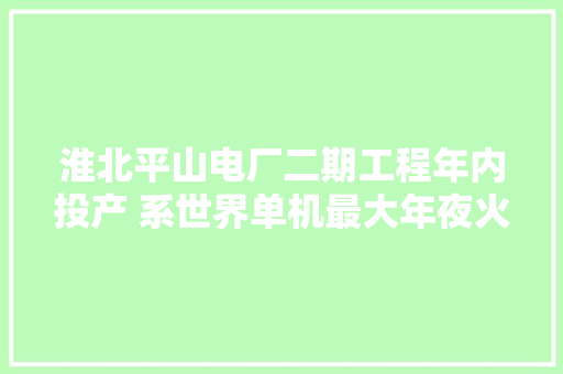 淮北平山电厂二期工程年内投产 系世界单机最大年夜火电机组