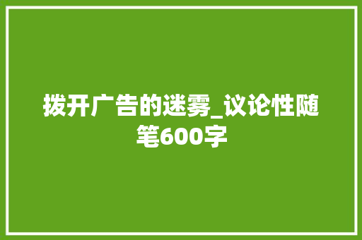拨开广告的迷雾_议论性随笔600字
