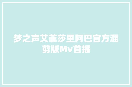 梦之声艾菲莎里阿巴官方混剪版Mv首播