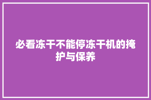 必看冻干不能停冻干机的掩护与保养