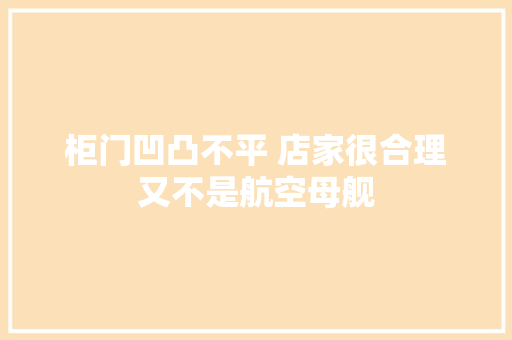 柜门凹凸不平 店家很合理又不是航空母舰