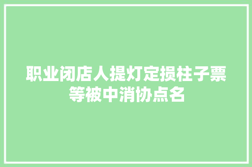 职业闭店人提灯定损柱子票等被中消协点名
