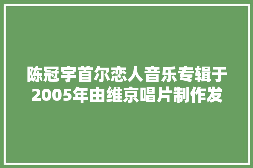 陈冠宇首尔恋人音乐专辑于2005年由维京唱片制作发行