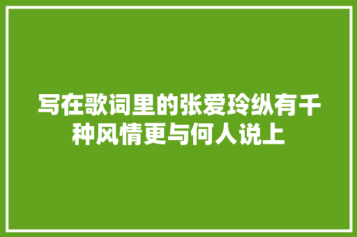 写在歌词里的张爱玲纵有千种风情更与何人说上