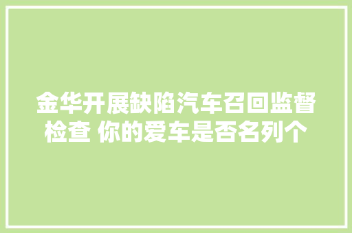 金华开展缺陷汽车召回监督检查 你的爱车是否名列个中